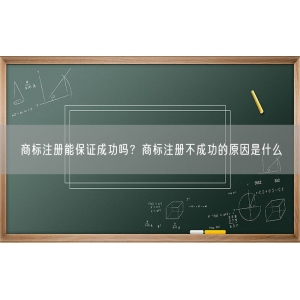 商标注册能保证成功吗？商标注册不成功的原因是什么