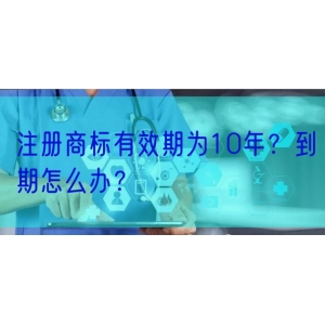 注册商标有效期为10年？到期怎么办？