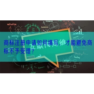 商标注册申请如何填写，才能避免商标不予受理？